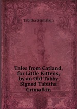 Tales from Catland, for Little Kittens, by an Old Tabby Signed Tabitha Grimalkin