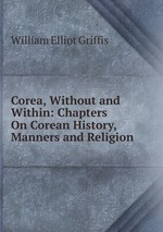 Corea, Without and Within: Chapters On Corean History, Manners and Religion