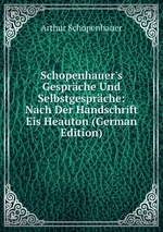 Schopenhauer`s Gesprche Und Selbstgesprche: Nach Der Handschrift Eis Heauton (German Edition)