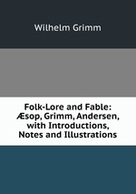 Folk-Lore and Fable: sop, Grimm, Andersen, with Introductions, Notes and Illustrations