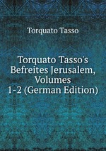Torquato Tasso`s Befreites Jerusalem, Volumes 1-2 (German Edition)