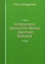 Grillparzers Smtliche Werke . (German Edition)