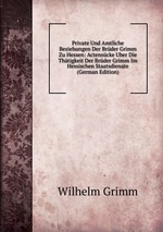 Private Und Amtliche Beziehungen Der Brder Grimm Zu Hessen: Actenscke Uber Die Thtigkeit Der Brder Grimm Im Hessischen Staatsdienate (German Edition)