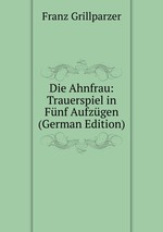 Die Ahnfrau: Trauerspiel in Fnf Aufzgen (German Edition)