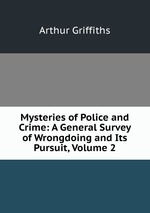 Mysteries of Police and Crime: A General Survey of Wrongdoing and Its Pursuit, Volume 2
