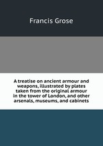 A treatise on ancient armour and weapons, illustrated by plates taken from the original armour in the tower of London, and other arsenals, museums, and cabinets