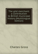 The gild merchant: a contribution to British municipal history (Multilingual Edition)