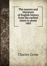 The sources and literature of English history from the earliest times to about 1485