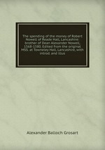 The spending of the money of Robert Nowell of Reade Hall, Lancashire: brother of Dean Alexander Nowell, 1568-1580. Edited from the original MSS. at Towneley Hall, Lancashire, with introd. and illus