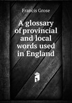 A glossary of provincial and local words used in England