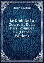 Le Droit De La Guerre Et De La Paix, Volumes 1-2 (French Edition)