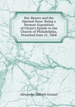 Key-Bearer and the Opened Door: Being a Sermon-Exposition of Christ`s Epistle to the Church of Philadelphia, Preached June 21, 1868