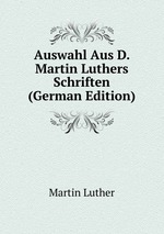 Auswahl Aus D. Martin Luthers Schriften (German Edition)