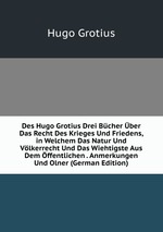 Des Hugo Grotius drei bcher ber das recht des Krieges und Friedens, in welchem das Natur- und Vlkerrecht und das Wichtigste aus dem ffentlichen Recht erklrt werden. Volume 1