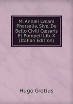 M. Anni Lvcani Pharsalia, Sive, De Bello Civili Csaris Et Pompeii Lib. X (Italian Edition)