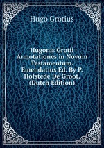 Hugonis Grotii Annotationes in Novum Testamentum. Emendatius Ed. By P. Hofstede De Groot. (Dutch Edition)