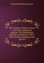 The Complete Works in Verse and Prose of Edmund Spenser: The Shepheards Calender and Glosse (1597) : With Various Readings of the Quartos