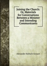 Joining the Church: Or, Materials for Conversations Between a Minister and Intending Communicants