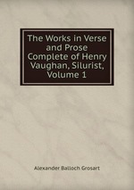 The Works in Verse and Prose Complete of Henry Vaughan, Silurist, Volume 1