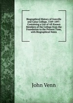 Biographical History of Gonville and Caius College, 1349-1897: Containing a List of All Known Members of the College from the Foundation to the Present Time, with Biographical Notes