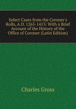 Select Cases from the Coroner`s Rolls, A.D. 1265-1413: With a Brief Account of the History of the Office of Coroner (Latin Edition)