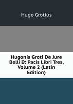 Hugonis Groti De Jure Belli Et Pacis Libri Tres, Volume 2 (Latin Edition)