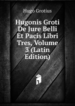 Hugonis Groti De Jure Belli Et Pacis Libri Tres, Volume 3 (Latin Edition)