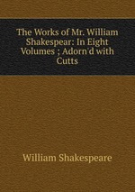 The Works of Mr. William Shakespear: In Eight Volumes ; Adorn`d with Cutts