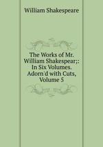 The Works of Mr. William Shakespear;: In Six Volumes. Adorn`d with Cuts, Volume 5