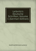Leibnitz`s Deutsche Schriften, Volume 1 (German Edition)