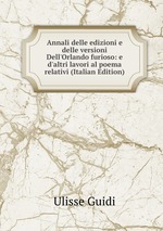 Annali delle edizioni e delle versioni Dell`Orlando furioso: e d`altri lavori al poema relativi (Italian Edition)