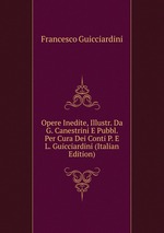 Opere Inedite, Illustr. Da G. Canestrini E Pubbl. Per Cura Dei Conti P. E L. Guicciardini (Italian Edition)