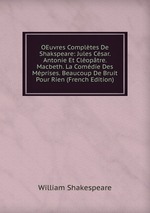 OEuvres Compltes De Shakspeare: Jules Csar. Antonie Et Cloptre. Macbeth. La Comdie Des Mprises. Beaucoup De Bruit Pour Rien (French Edition)