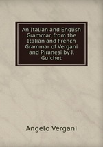An Italian and English Grammar, from the Italian and French Grammar of Vergani and Piranesi by J. Guichet