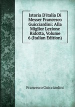 Istoria D`italia Di Messer Francesco Guicciardini: Alla Miglior Lezione Ridotta, Volume 6 (Italian Edition)