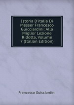 Istoria D`italia Di Messer Francesco Guicciardini: Alla Miglior Lezione Ridotta, Volume 7 (Italian Edition)