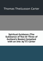 Spiritual Guidance (The Substance of Two Or Three of Guillor`s Books) Compiled with an Intr. by T.T. Carter