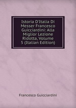 Istoria D`Italia Di Messer Francesco Guicciardini: Alla Miglior Lezione Ridotta, Volume 5 (Italian Edition)