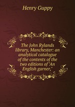 The John Rylands library, Manchester: an analytical catalogue of the contents of the two editions of "An English garner,"