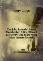 The John Rylands Library, Manchester: A Brief Record of Twenty-One Years` Work (Mcm January Mcmxii)