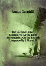 The Breeches Bible, Considered As the Basis for Remarks . On the English Language By J. Gurnhill