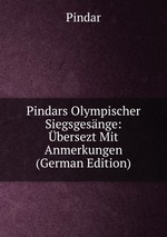 Pindars Olympischer Siegsgesnge: bersezt Mit Anmerkungen (German Edition)