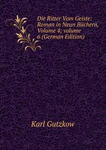 Die Ritter Vom Geiste: Roman in Neun Bchern, Volume 4; volume 6 (German Edition)