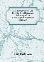 Ella Rose: Oder, Die Rechte Des Herzena. Schauspiel in 5 Aufzgen (German Edition)