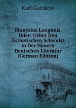 Dionysius Longinus. Oder: Ueber Den sthetischen Schwulst in Der Neuern Deutschen Literatur (German Edition)