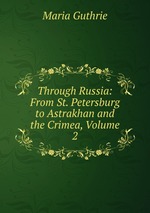Through Russia: From St. Petersburg to Astrakhan and the Crimea, Volume 2