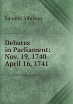 Debates in Parliament: Nov. 19, 1740-April 16, 1741