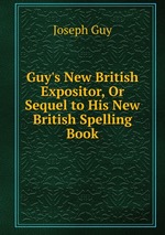 Guy`s New British Expositor, Or Sequel to His New British Spelling Book