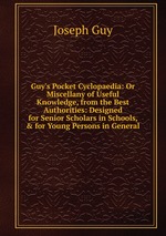 Guy`s Pocket Cyclopaedia: Or Miscellany of Useful Knowledge, from the Best Authorities: Designed for Senior Scholars in Schools, & for Young Persons in General