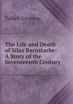 The Life and Death of Silas Barnstarke: A Story of the Seventeenth Century